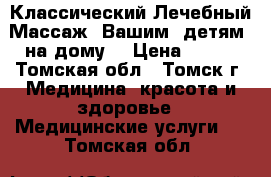 Классический Лечебный Массаж  Вашим  детям  на дому. › Цена ­ 350 - Томская обл., Томск г. Медицина, красота и здоровье » Медицинские услуги   . Томская обл.